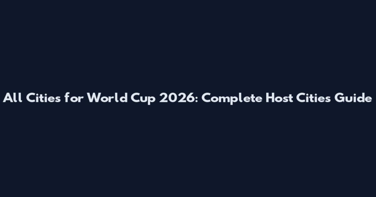 All Cities for World Cup 2026: Complete Host Cities Guide