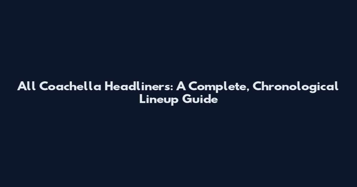 All Coachella Headliners: A Complete, Chronological Lineup Guide