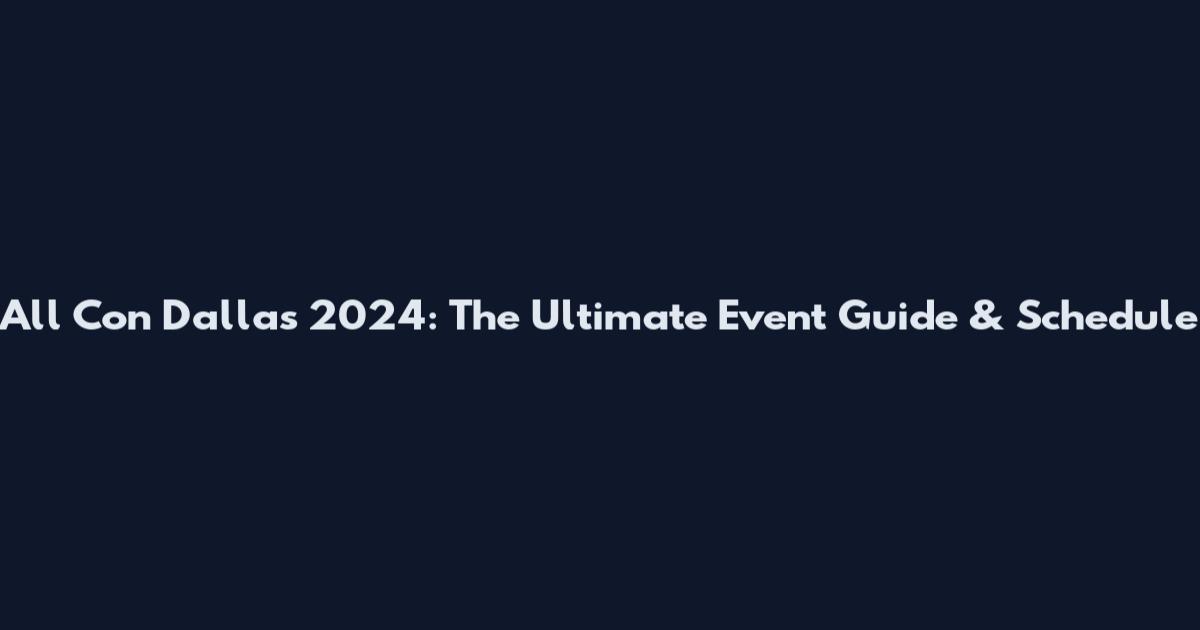 All Con Dallas 2024: The Ultimate Event Guide & Schedule