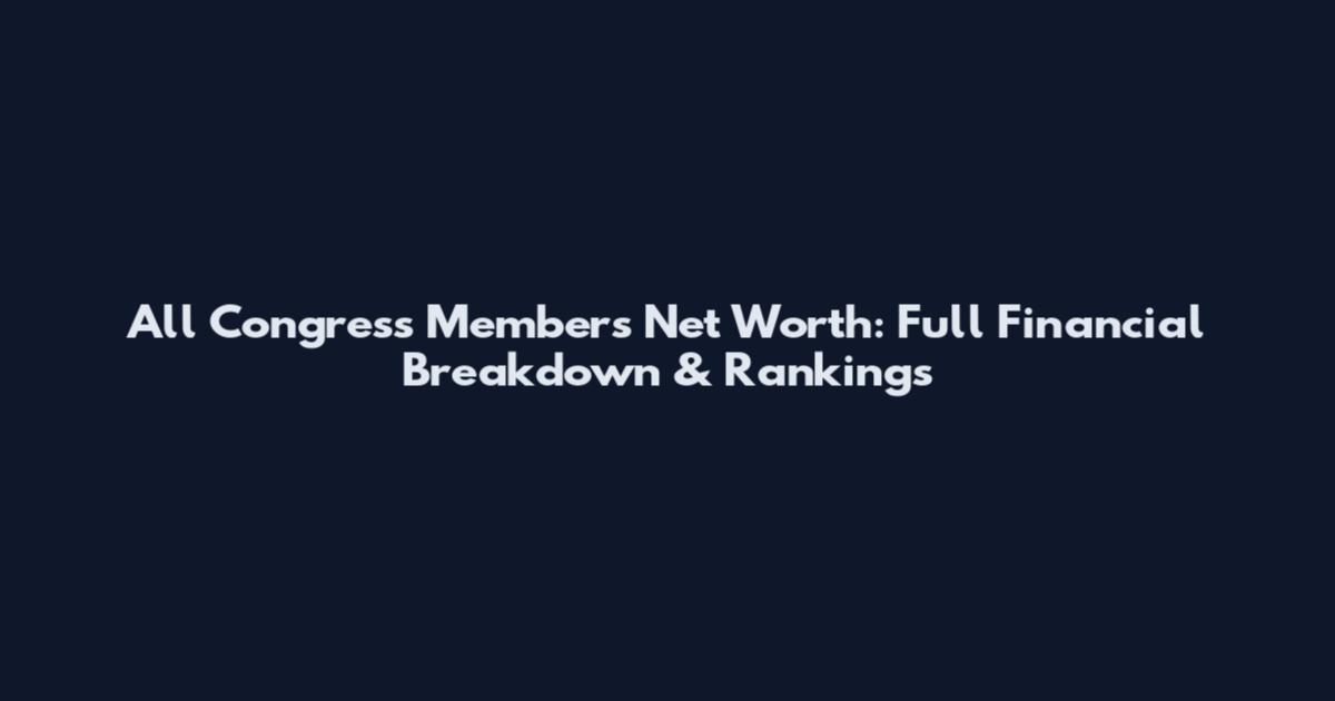 All Congress Members Net Worth: Full Financial Breakdown & Rankings
