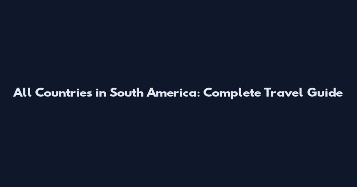 All Countries in South America: Complete Travel Guide
