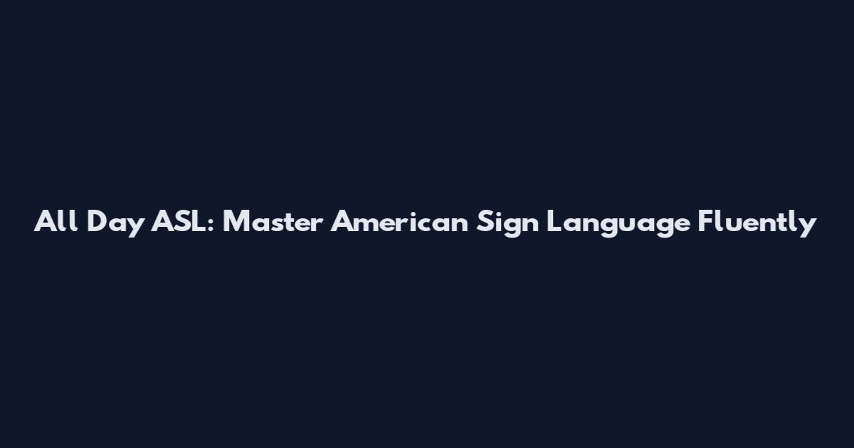 All Day ASL: Master American Sign Language Fluently