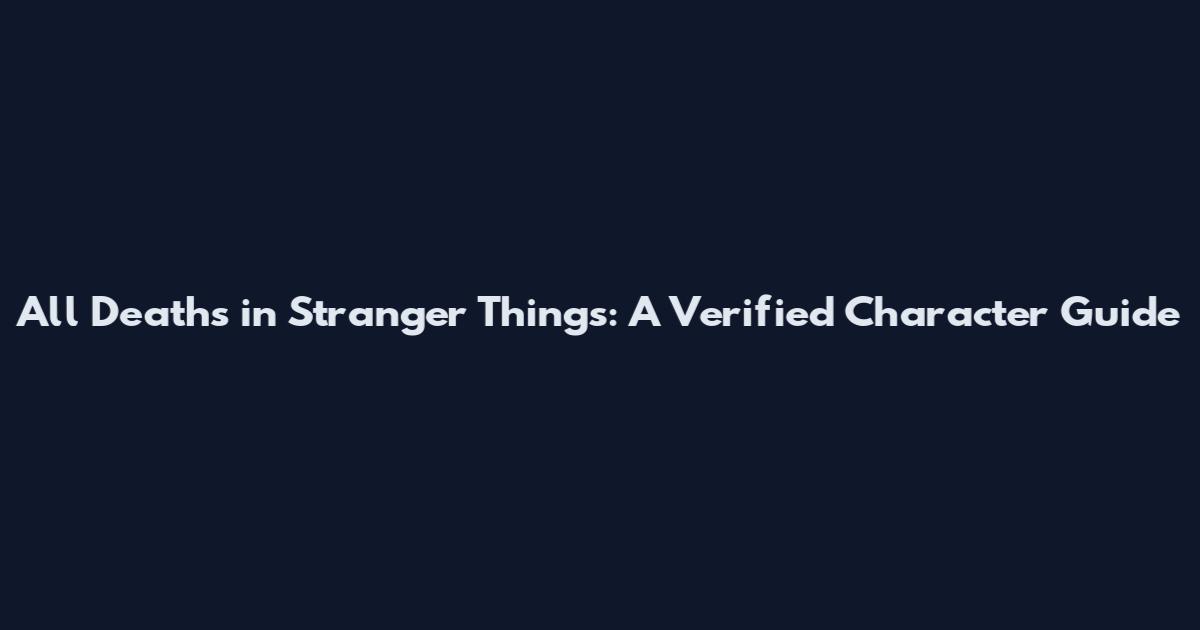 All Deaths in Stranger Things: A Verified Character Guide