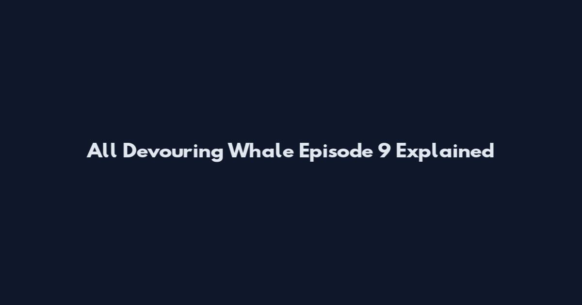 All Devouring Whale Episode 9 Explained