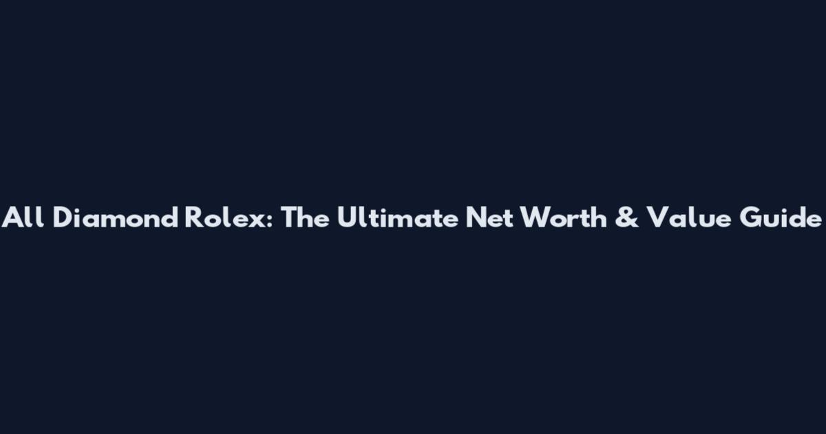 All Diamond Rolex: The Ultimate Net Worth & Value Guide