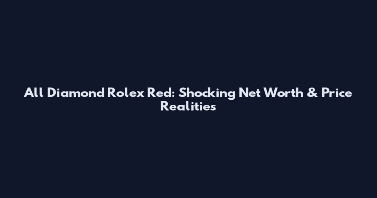 All Diamond Rolex Red: Shocking Net Worth & Price Realities