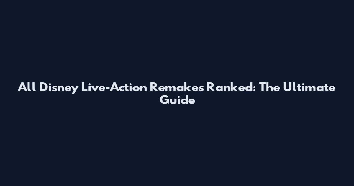 All Disney Live-Action Remakes Ranked: The Ultimate Guide