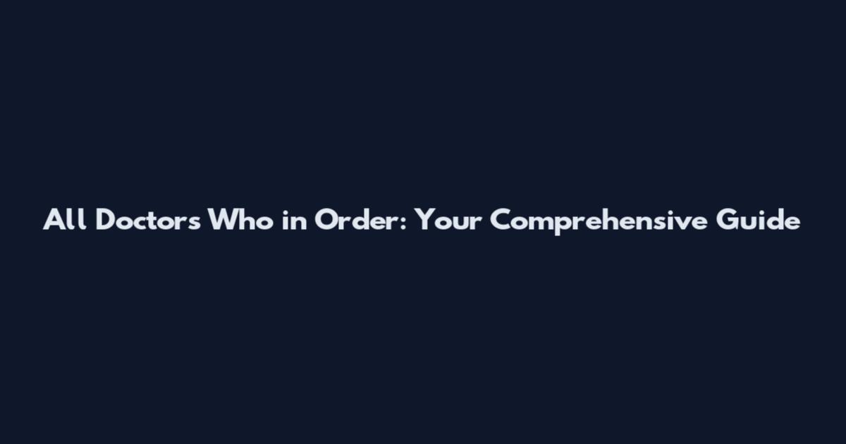 All Doctors Who in Order: Your Comprehensive Guide