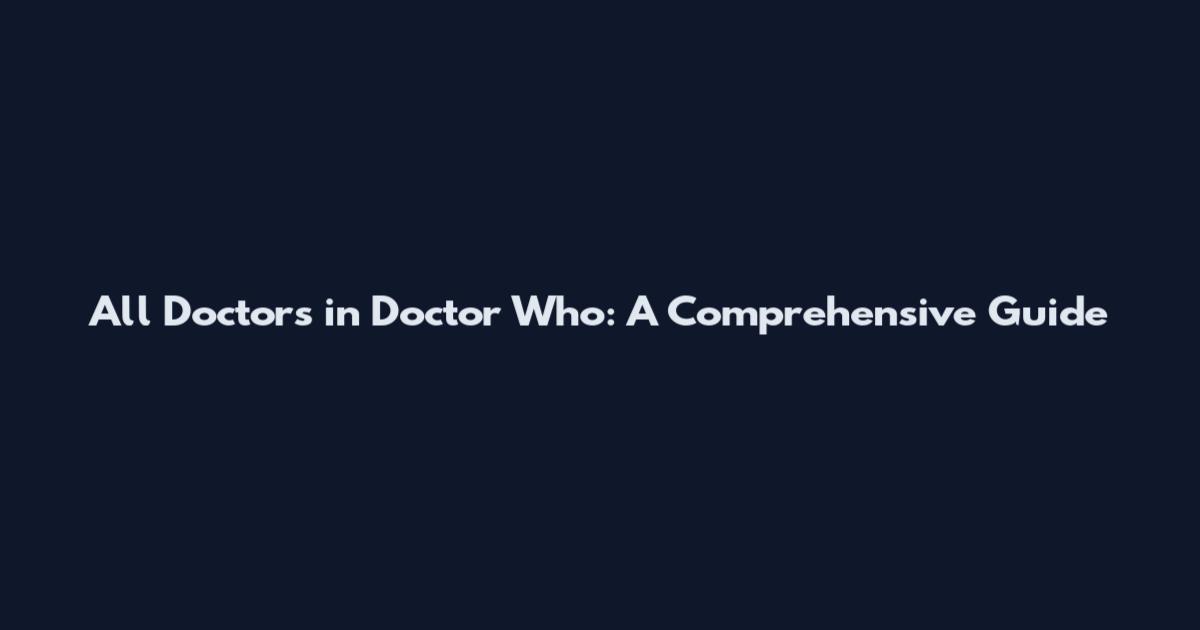 All Doctors in Doctor Who: A Comprehensive Guide