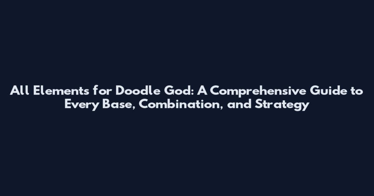 All Elements for Doodle God: A Comprehensive Guide to Every Base, Combination, and Strategy