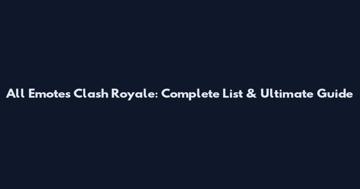 All Emotes Clash Royale: Complete List & Ultimate Guide