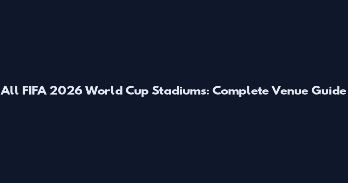 All FIFA 2026 World Cup Stadiums: Complete Venue Guide