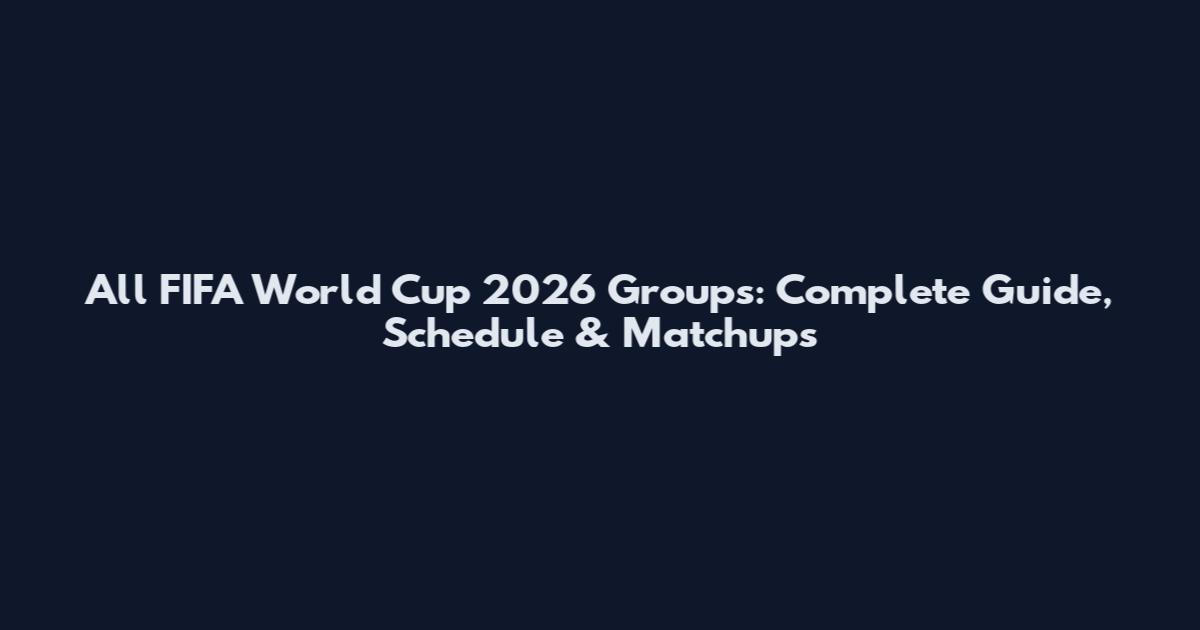 All FIFA World Cup 2026 Groups: Complete Guide, Schedule & Matchups