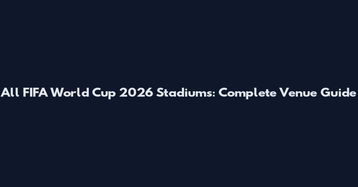 All FIFA World Cup 2026 Stadiums: Complete Venue Guide