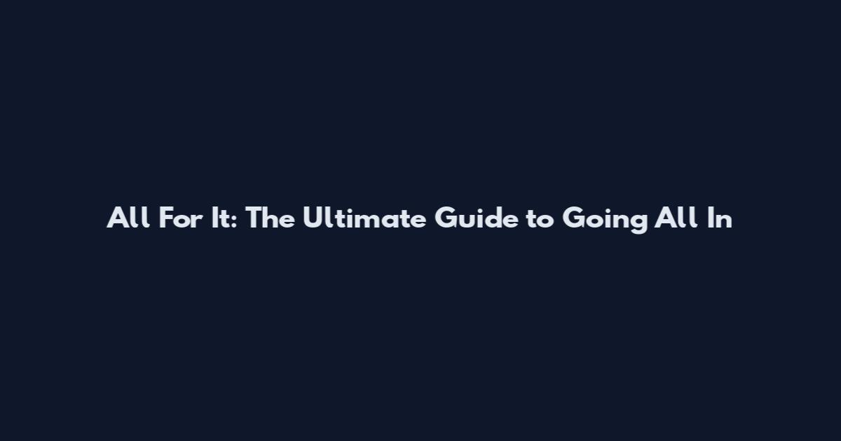 All For It: The Ultimate Guide to Going All In