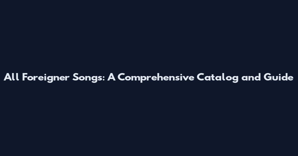 All Foreigner Songs: A Comprehensive Catalog and Guide