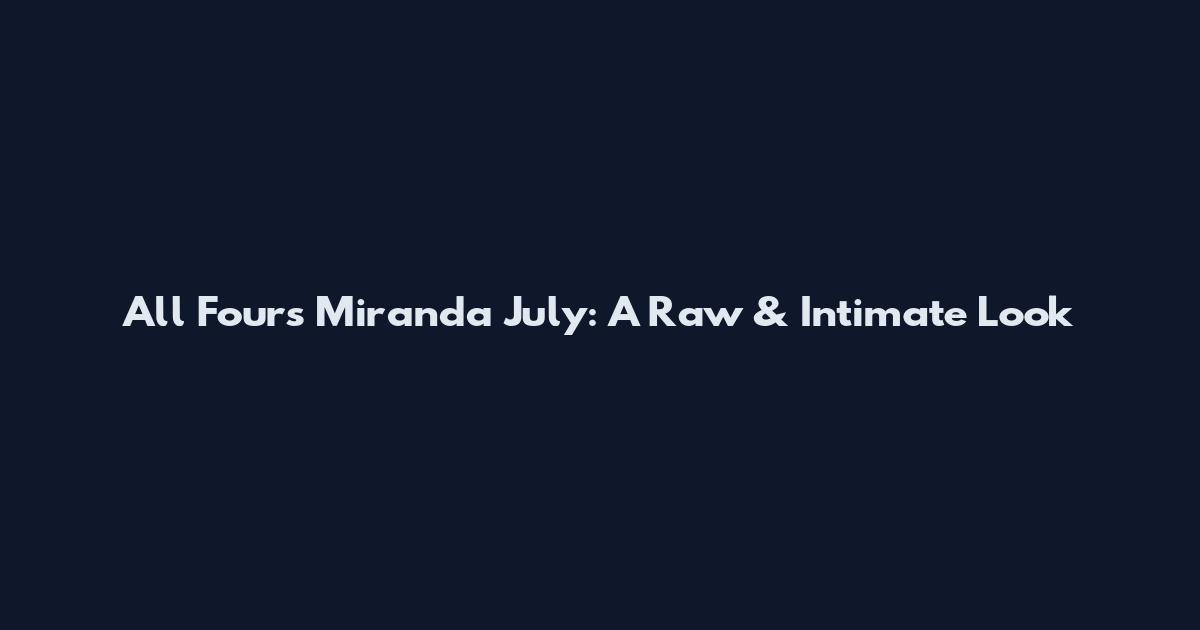 All Fours Miranda July: A Raw & Intimate Look