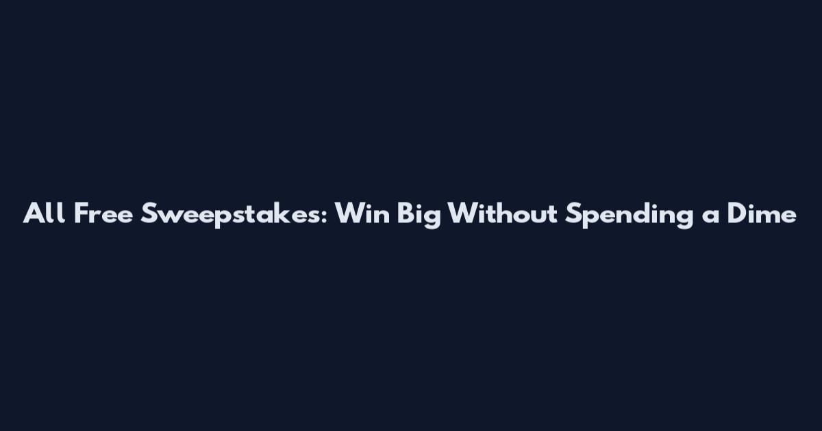 All Free Sweepstakes: Win Big Without Spending a Dime