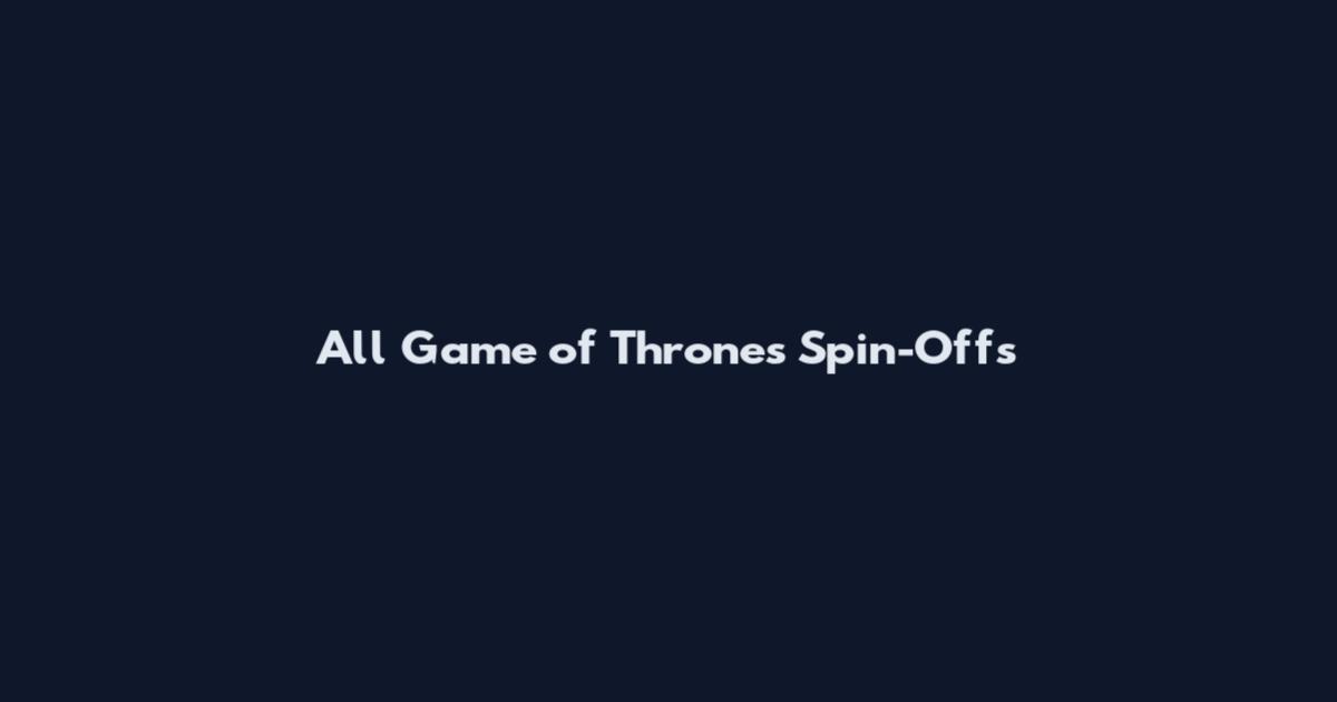 All Game of Thrones Spin-Offs