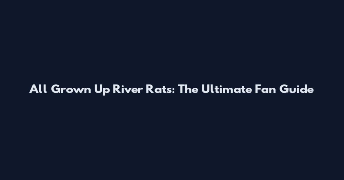 All Grown Up River Rats: The Ultimate Fan Guide
