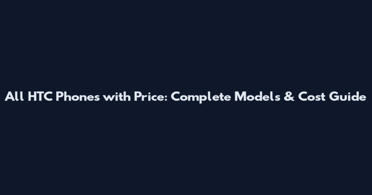 All HTC Phones with Price: Complete Models & Cost Guide