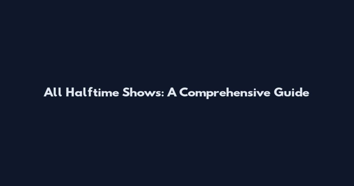 All Halftime Shows: A Comprehensive Guide