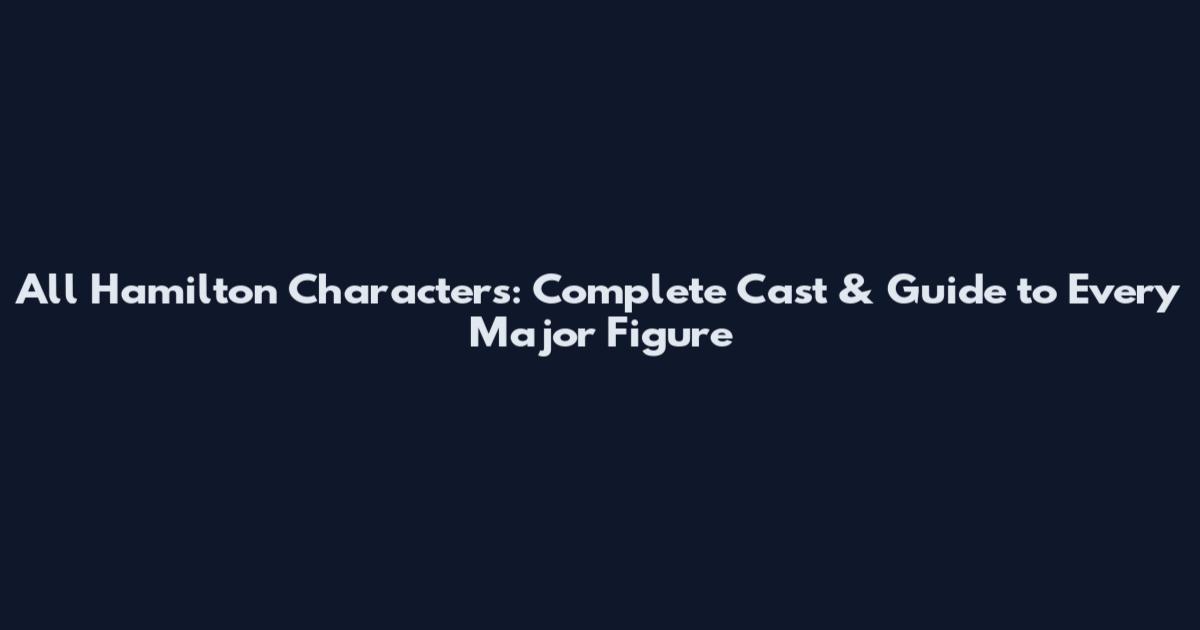 All Hamilton Characters: Complete Cast & Guide to Every Major Figure