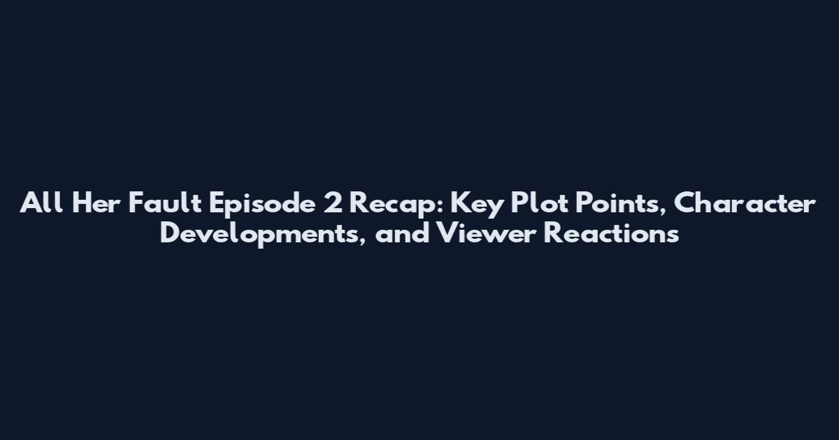 All Her Fault Episode 2 Recap: Key Plot Points, Character Developments, and Viewer Reactions