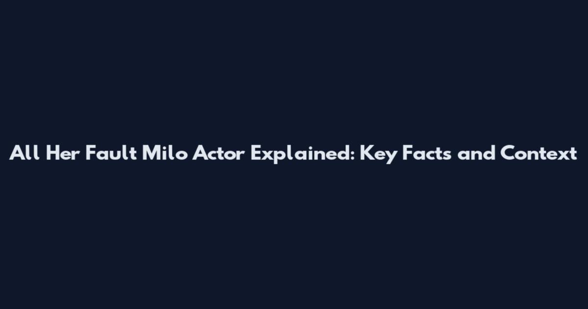 All Her Fault Milo Actor Explained: Key Facts and Context