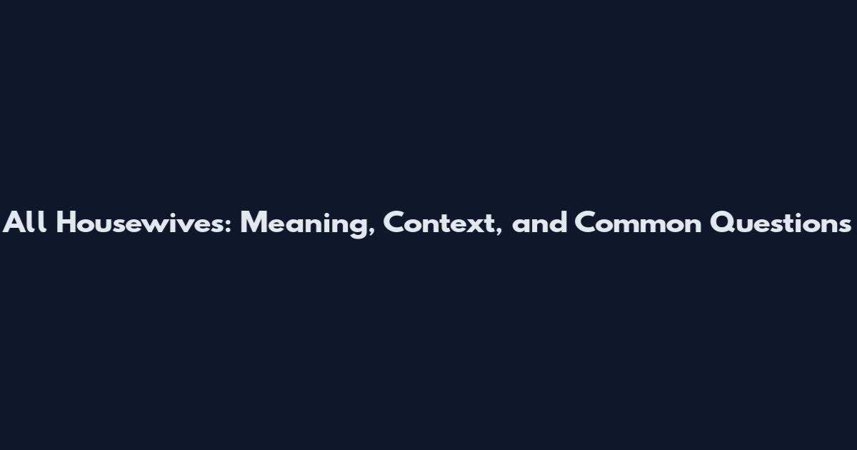 All Housewives: Meaning, Context, and Common Questions