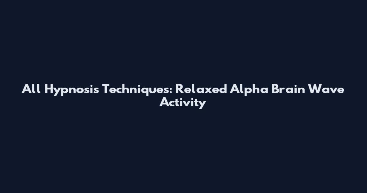All Hypnosis Techniques: Relaxed Alpha Brain Wave Activity