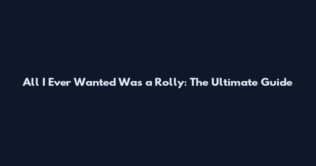 All I Ever Wanted Was a Rolly: The Ultimate Guide