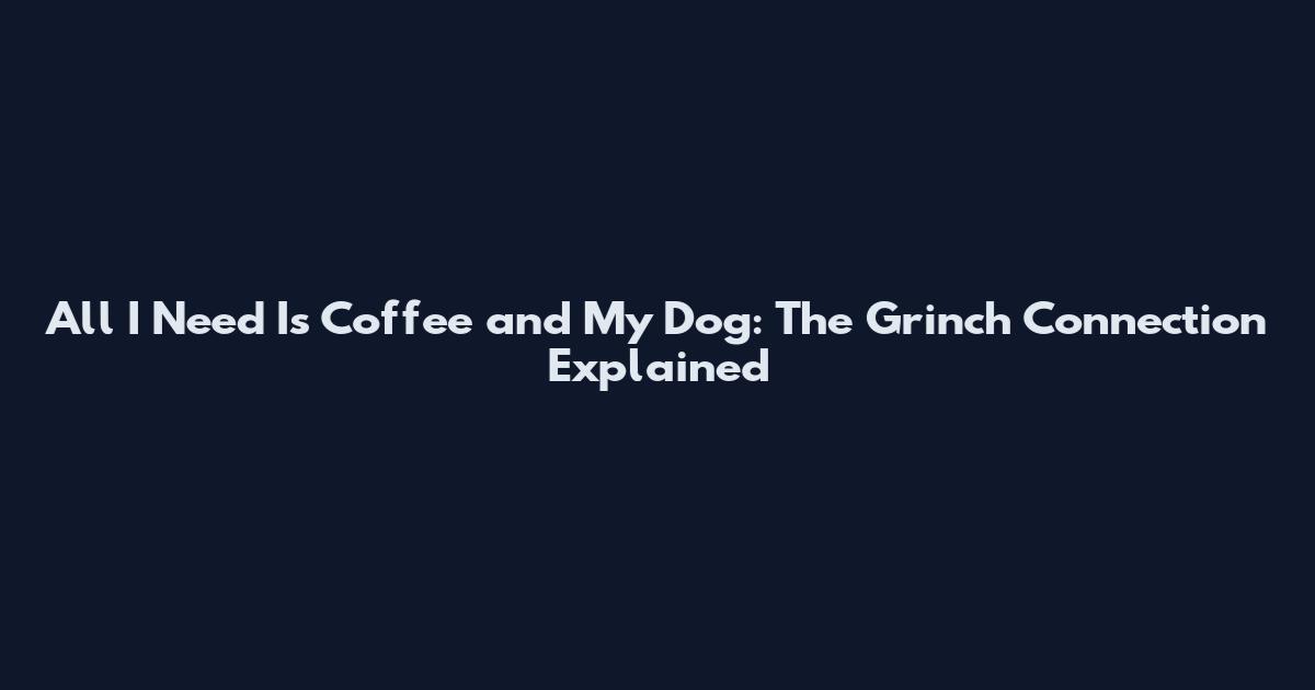 All I Need Is Coffee and My Dog: The Grinch Connection Explained