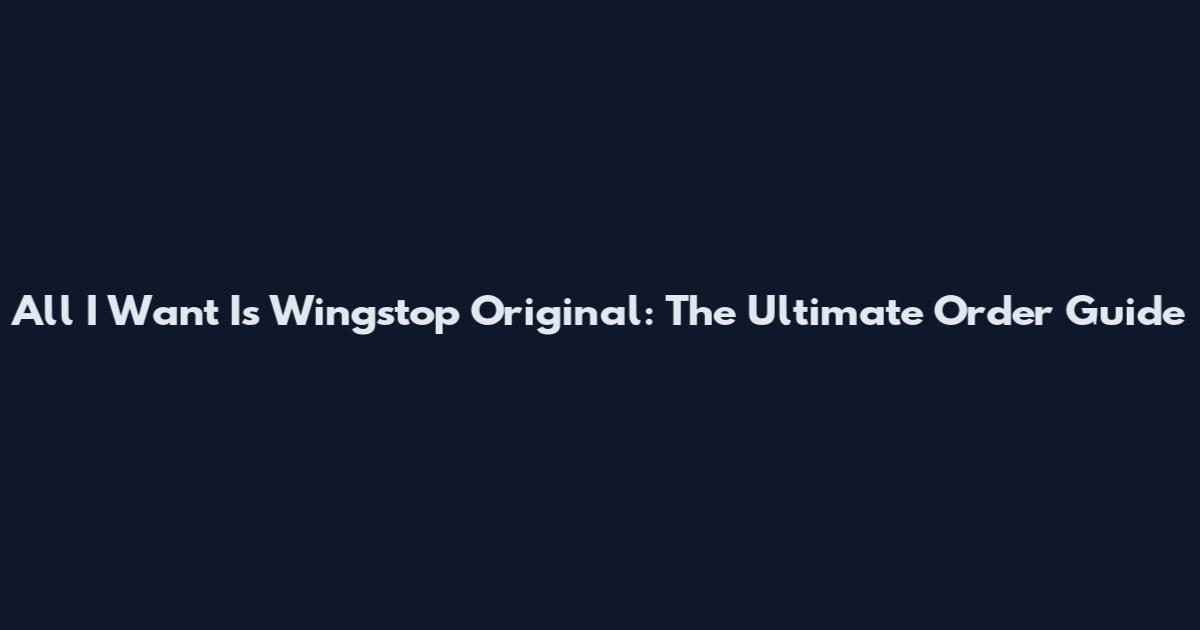 All I Want Is Wingstop Original: The Ultimate Order Guide