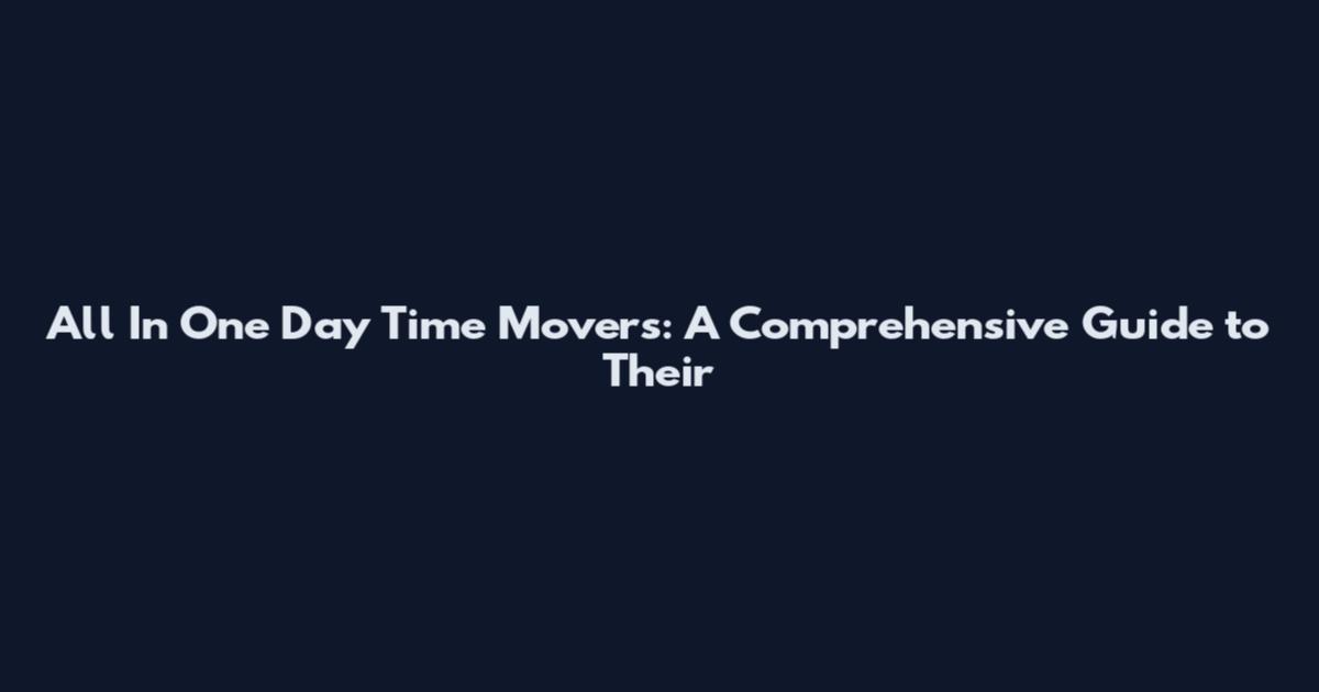 All In One Day Time Movers: A Comprehensive Guide to Their