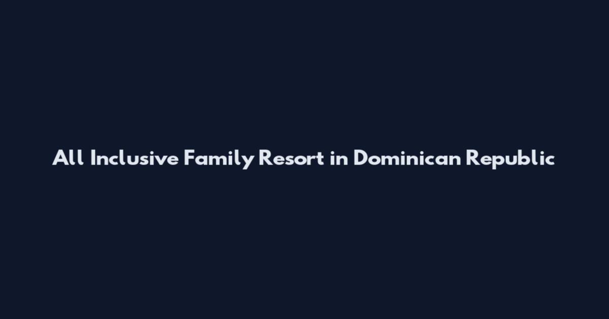 All Inclusive Family Resort in Dominican Republic