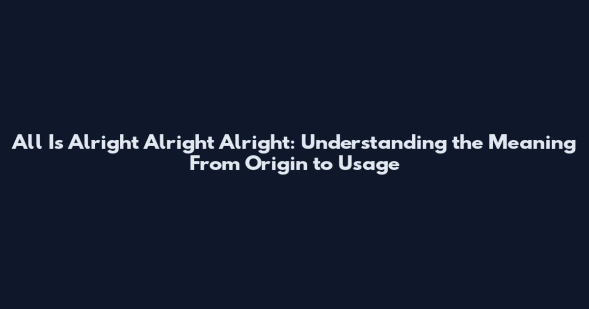 All Is Alright Alright Alright: Understanding the Meaning From Origin to Usage