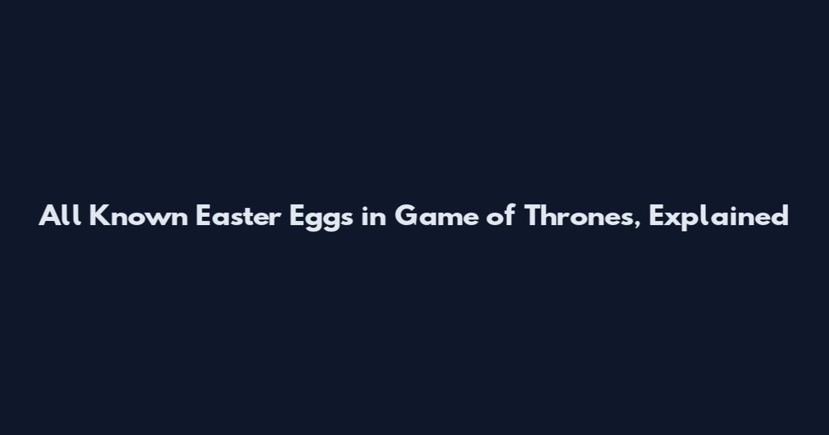 All Known Easter Eggs in Game of Thrones, Explained