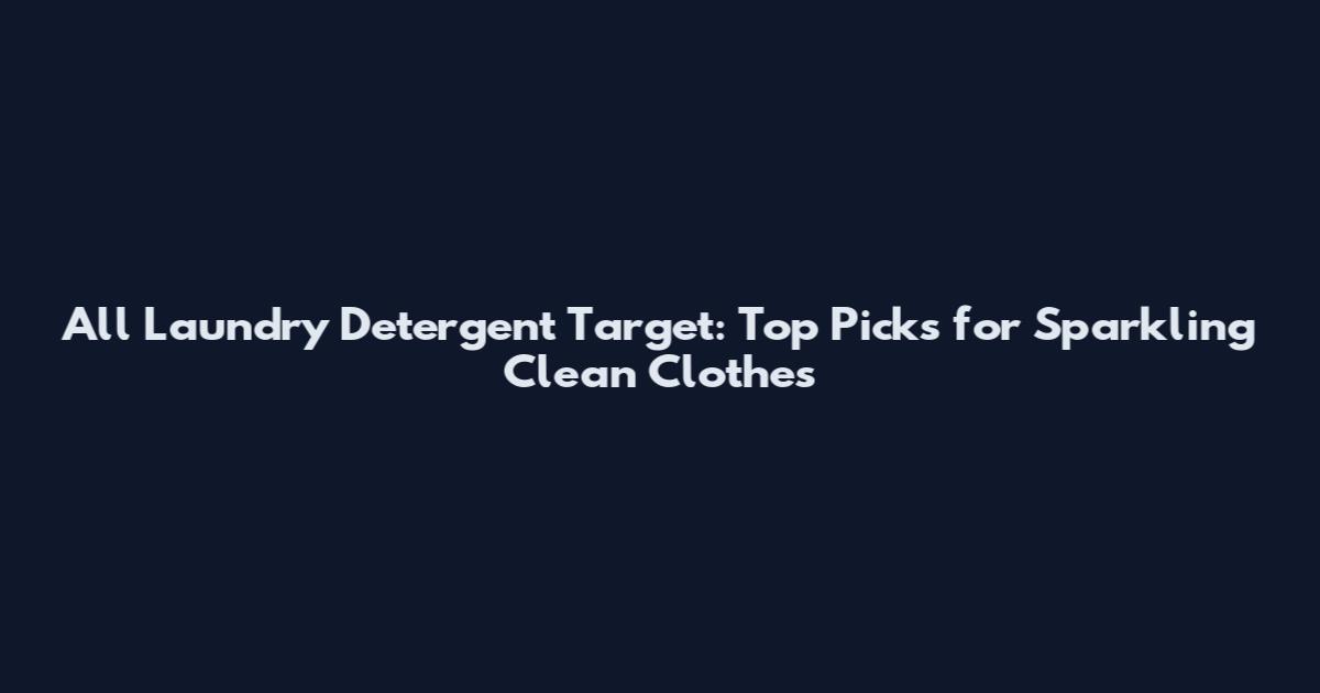 All Laundry Detergent Target: Top Picks for Sparkling Clean Clothes