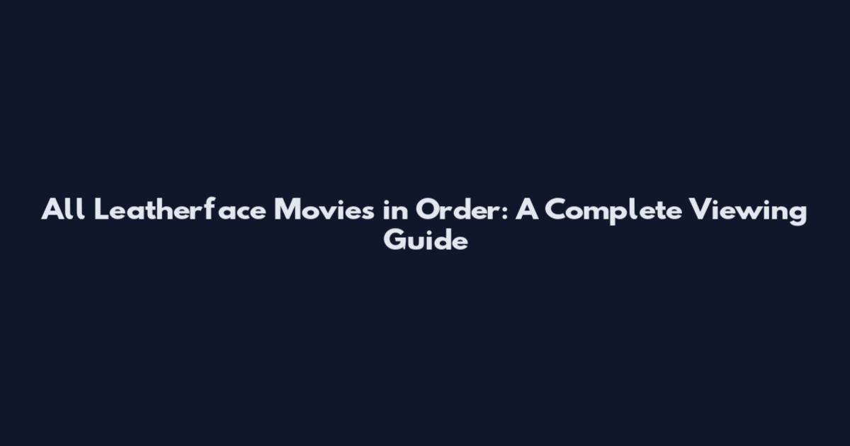 All Leatherface Movies in Order: A Complete Viewing Guide