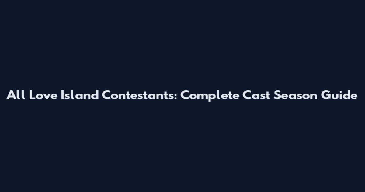 All Love Island Contestants: Complete Cast Season Guide