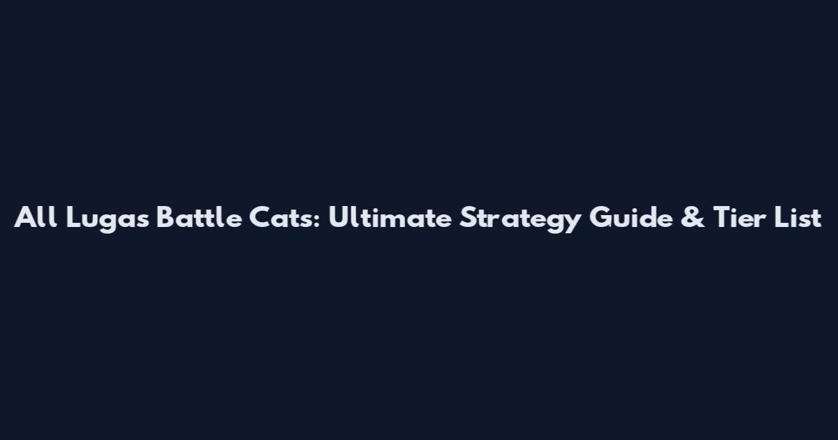All Lugas Battle Cats: Ultimate Strategy Guide & Tier List