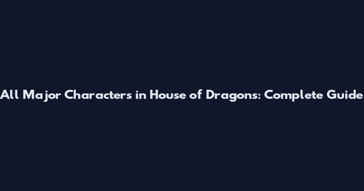 All Major Characters in House of Dragons: Complete Guide