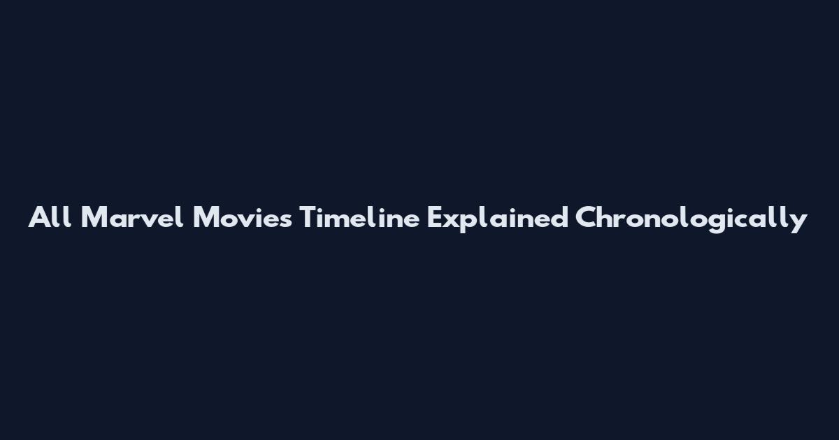 All Marvel Movies Timeline Explained Chronologically