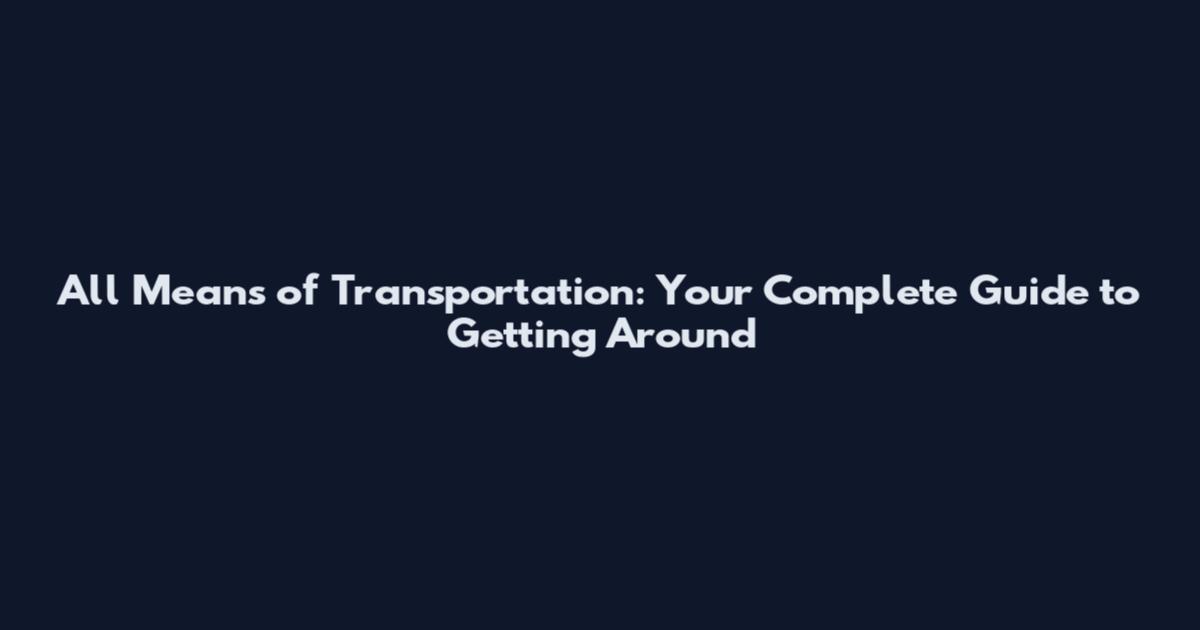 All Means of Transportation: Your Complete Guide to Getting Around
