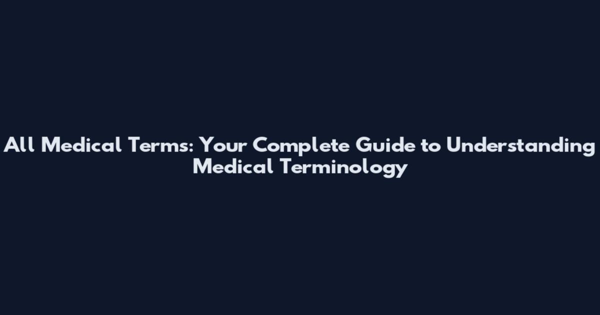 All Medical Terms: Your Complete Guide to Understanding Medical Terminology