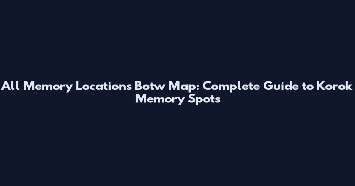 All Memory Locations Botw Map: Complete Guide to Korok Memory Spots