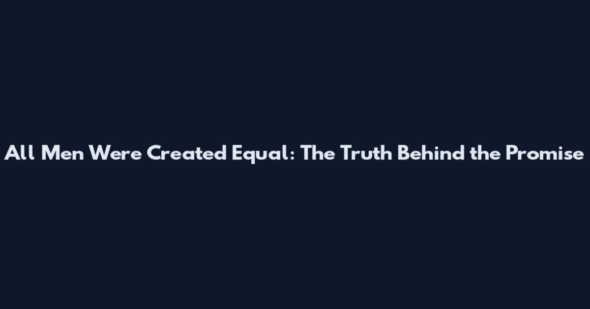 All Men Were Created Equal: The Truth Behind the Promise