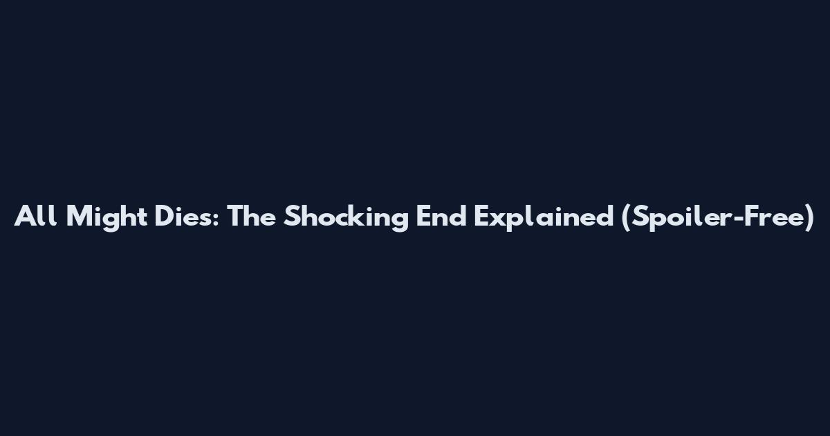 All Might Dies: The Shocking End Explained (Spoiler-Free)