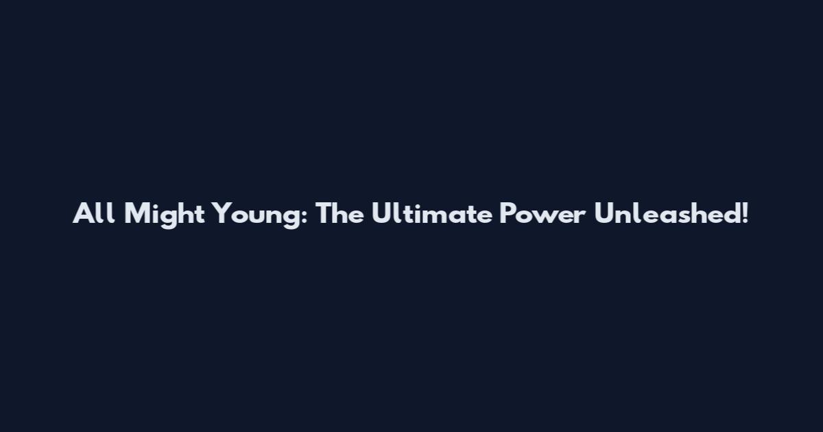 All Might Young: The Ultimate Power Unleashed!